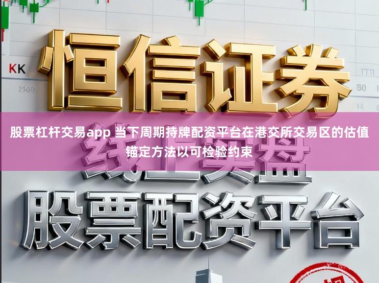 股票杠杆交易app 当下周期持牌配资平台在港交所交易区的估值锚定方法以可检验约束