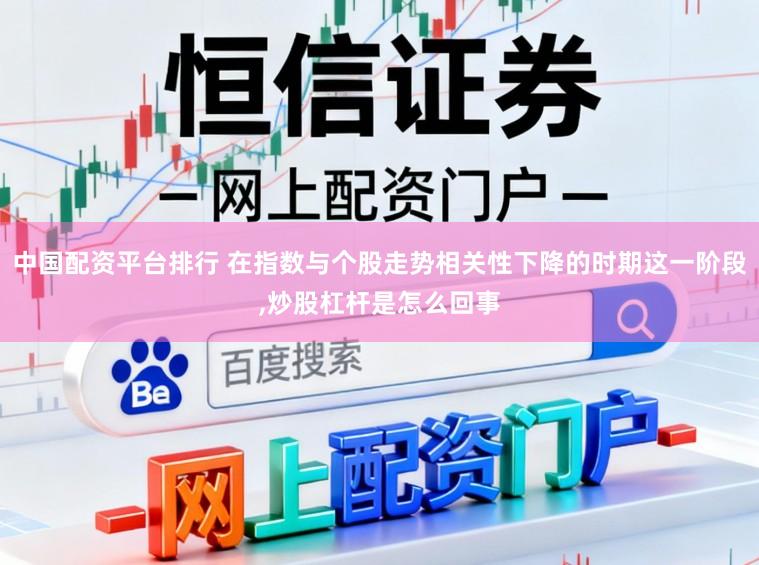 中国配资平台排行 在指数与个股走势相关性下降的时期这一阶段,炒股杠杆是怎么回事