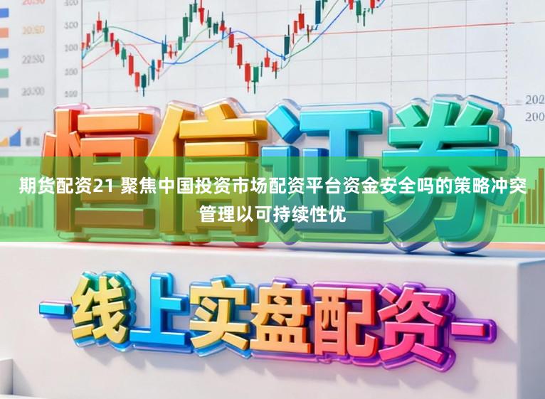 期货配资21 聚焦中国投资市场配资平台资金安全吗的策略冲突管理以可持续性优