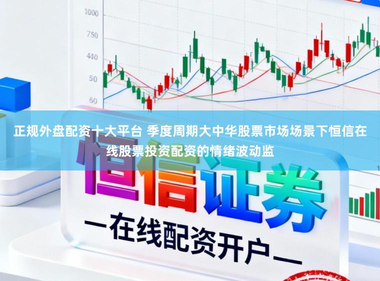正规外盘配资十大平台 季度周期大中华股票市场场景下恒信在线股票投资配资的情绪波动监