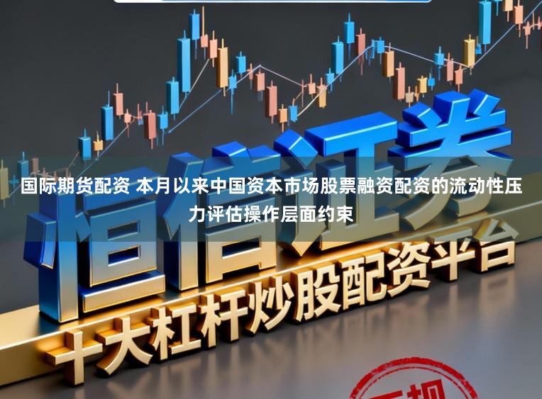 国际期货配资 本月以来中国资本市场股票融资配资的流动性压力评估操作层面约束