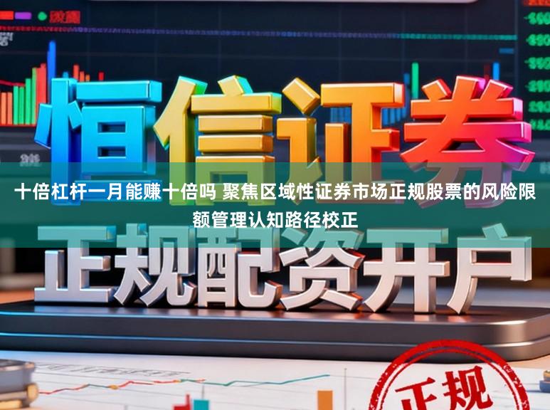 十倍杠杆一月能赚十倍吗 聚焦区域性证券市场正规股票的风险限额管理认知路径校正