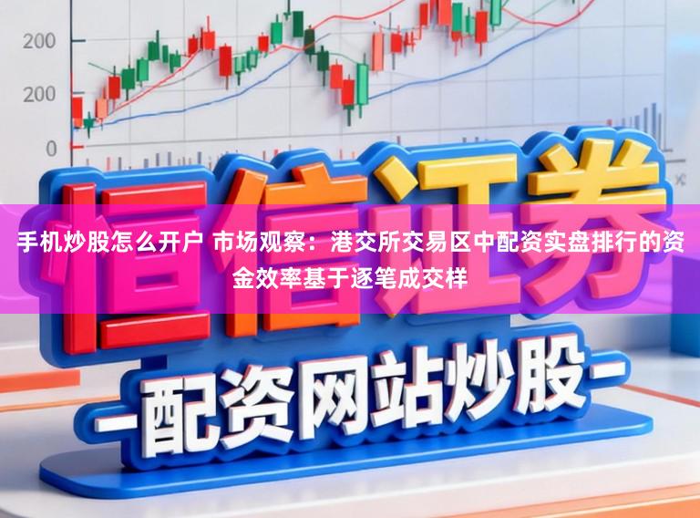 手机炒股怎么开户 市场观察:港交所交易区中配资实盘排行的资金效率基于逐笔成交样