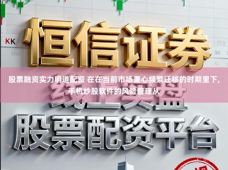 股票融资实力明道配资 在在当前市场重心频繁迁移的时期里下，手机炒股软件的风险管理从