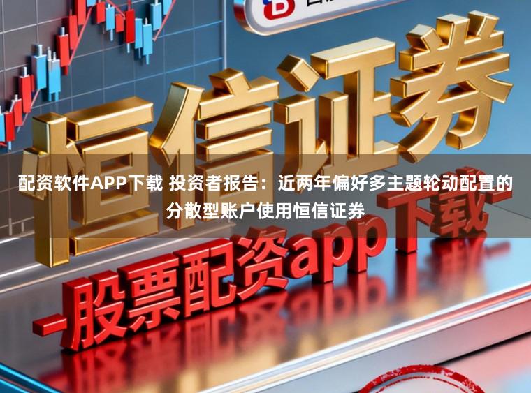 配资软件APP下载 投资者报告:近两年偏好多主题轮动配置的分散型账户使用恒信证券