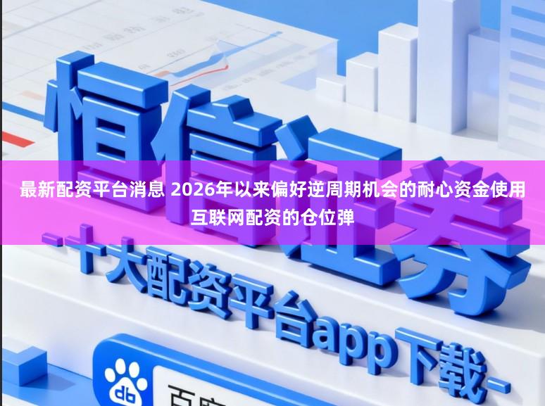 最新配资平台消息 2026年以来偏好逆周期机会的耐心资金使用互联网配资的仓位弹