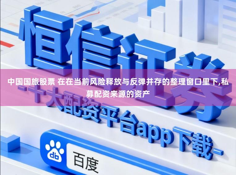 中国国旅股票 在在当前风险释放与反弹并存的整理窗口里下,私募配资来源的资产