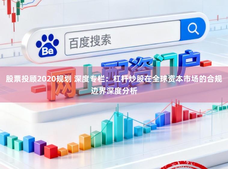 股票投顾2020规划 深度专栏：杠杆炒股在全球资本市场的合规边界深度分析