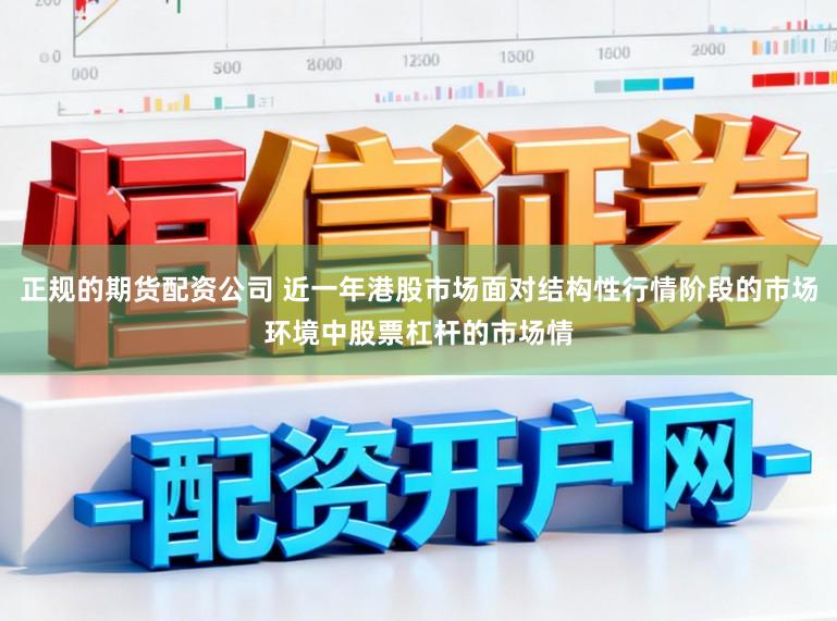 正规的期货配资公司 近一年港股市场面对结构性行情阶段的市场环境中股票杠杆的市场情