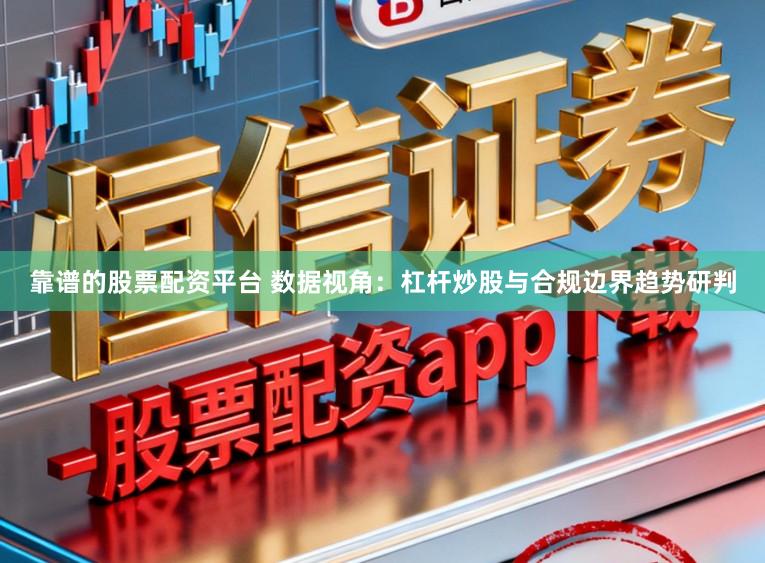 靠谱的股票配资平台 数据视角:杠杆炒股与合规边界趋势研判