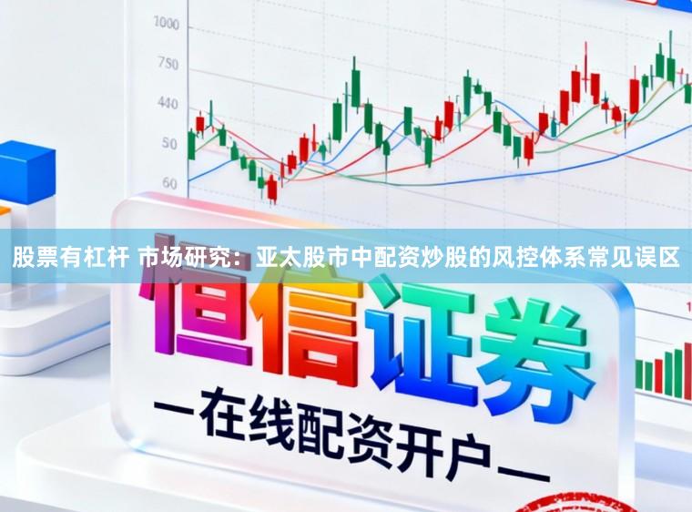股票有杠杆 市场研究:亚太股市中配资炒股的风控体系常见误区