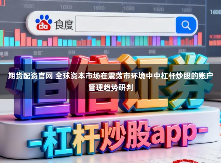 期货配资官网 全球资本市场在震荡市环境中中杠杆炒股的账户管理趋势研判
