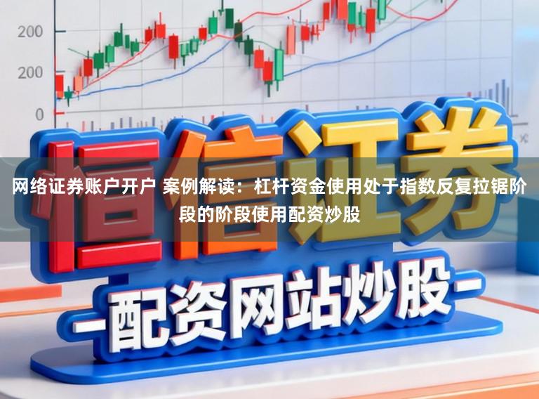 网络证券账户开户 案例解读:杠杆资金使用处于指数反复拉锯阶段的阶段使用配资炒股
