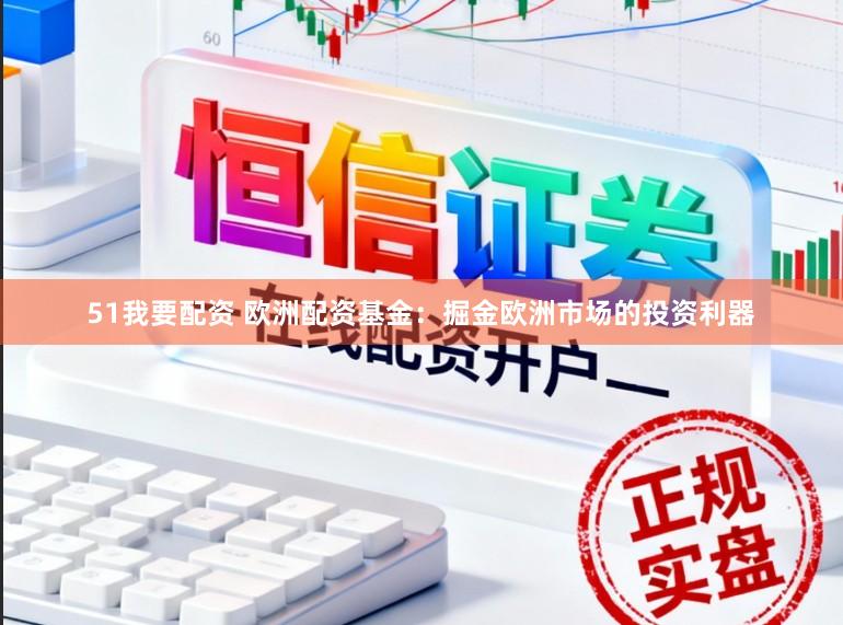 51我要配资 欧洲配资基金:掘金欧洲市场的投资利器