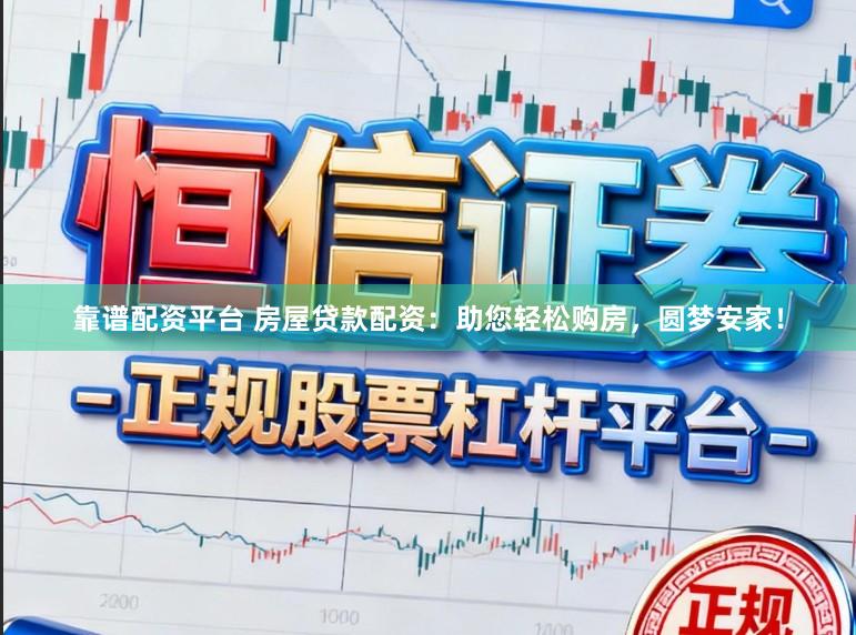 靠谱配资平台 房屋贷款配资:助您轻松购房,圆梦安家!