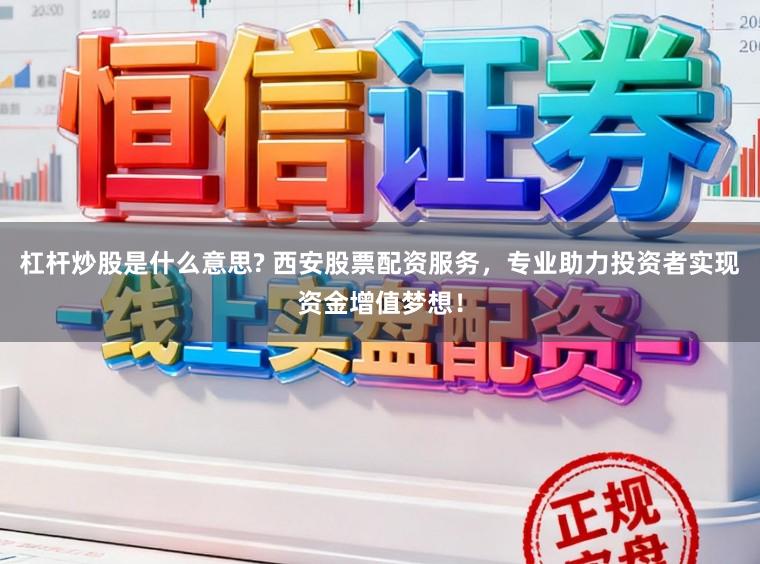 杠杆炒股是什么意思? 西安股票配资服务,专业助力投资者实现资金增值梦想!