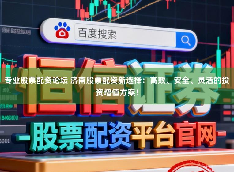 专业股票配资论坛 济南股票配资新选择:高效、安全、灵活的投资增值方案!
