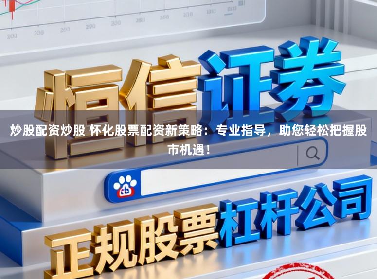 炒股配资炒股 怀化股票配资新策略:专业指导,助您轻松把握股市机遇!