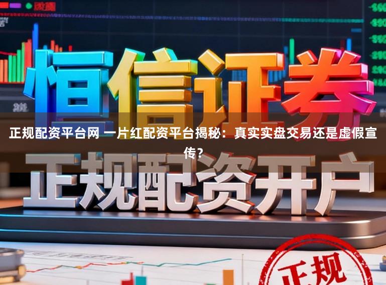 正规配资平台网 一片红配资平台揭秘:真实实盘交易还是虚假宣传?