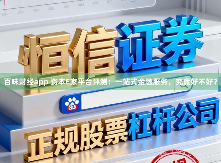 百味财经app 资本E家平台评测:一站式金融服务,究竟好不好?