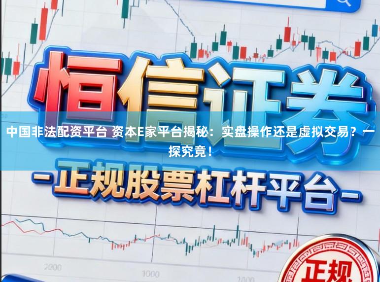 中国非法配资平台 资本E家平台揭秘:实盘操作还是虚拟交易?一探究竟!
