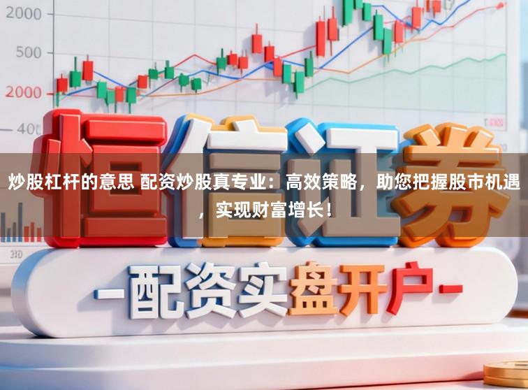 炒股杠杆的意思 配资炒股真专业:高效策略,助您把握股市机遇,实现财富增长!
