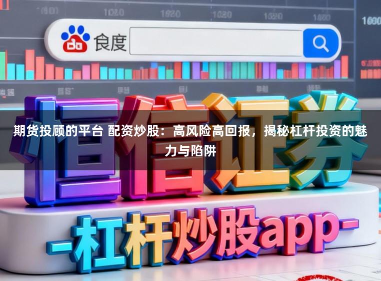期货投顾的平台 配资炒股：高风险高回报，揭秘杠杆投资的魅力与陷阱