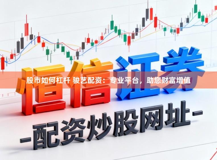 股市如何杠杆 骏艺配资：专业平台，助您财富增值