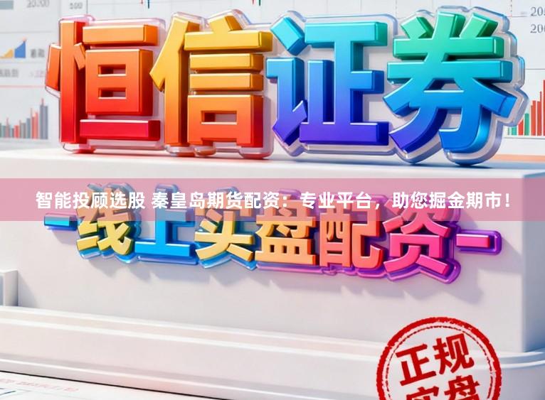 智能投顾选股 秦皇岛期货配资：专业平台，助您掘金期市！
