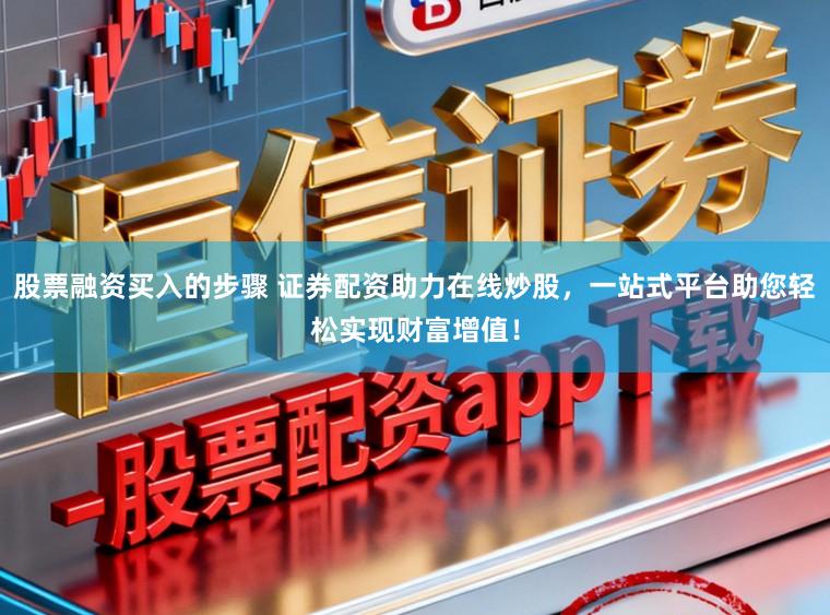 股票融资买入的步骤 证券配资助力在线炒股,一站式平台助您轻松实现财富增值!