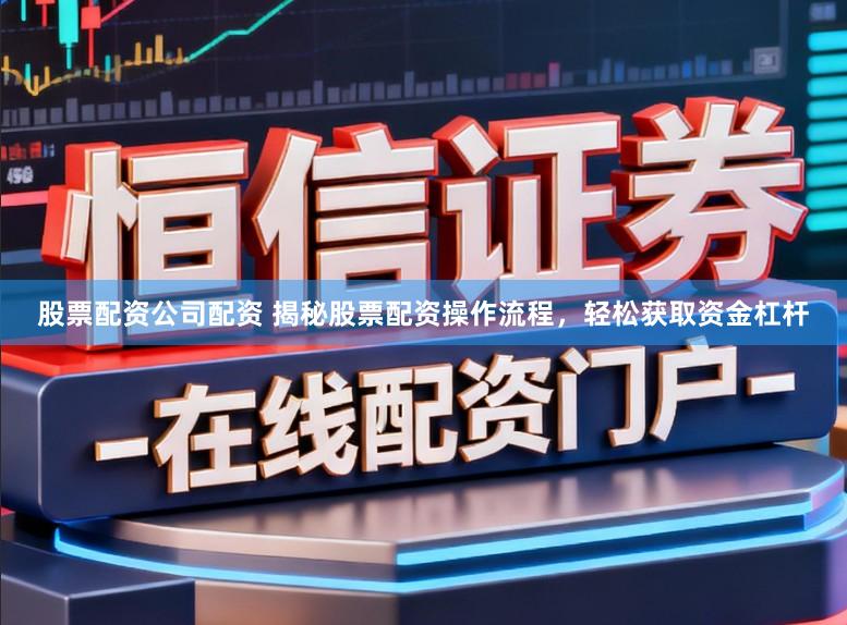 股票配资公司配资 揭秘股票配资操作流程,轻松获取资金杠杆
