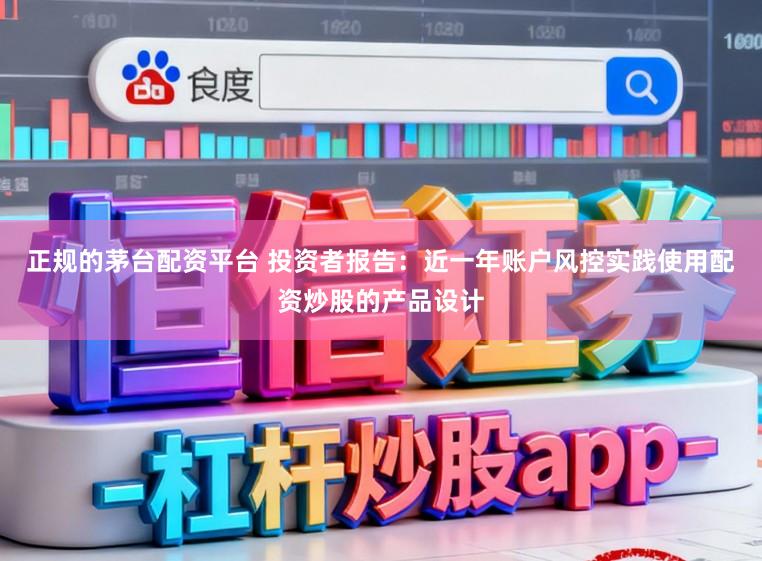 正规的茅台配资平台 投资者报告：近一年账户风控实践使用配资炒股的产品设计