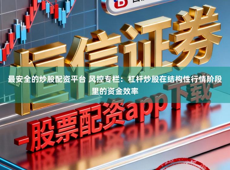 最安全的炒股配资平台 风控专栏：杠杆炒股在结构性行情阶段里的资金效率