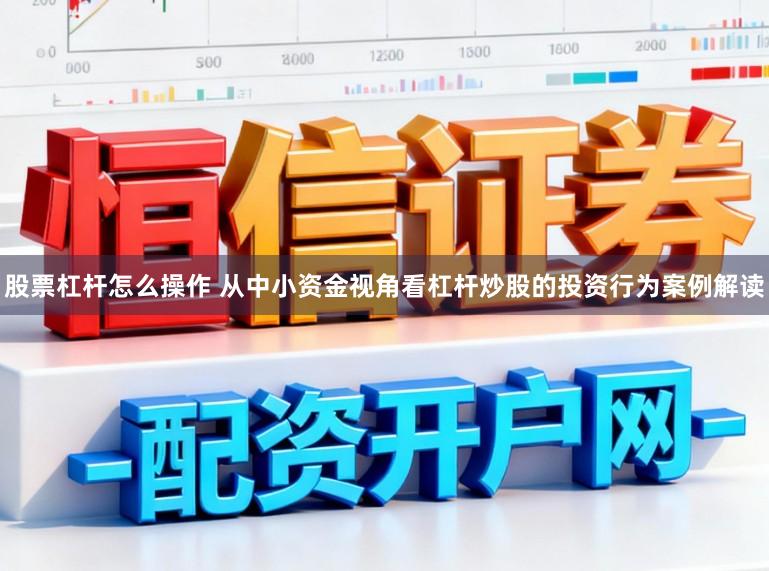 股票杠杆怎么操作 从中小资金视角看杠杆炒股的投资行为案例解读