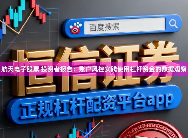 航天电子股票 投资者报告：账户风控实践使用杠杆资金的数据观察