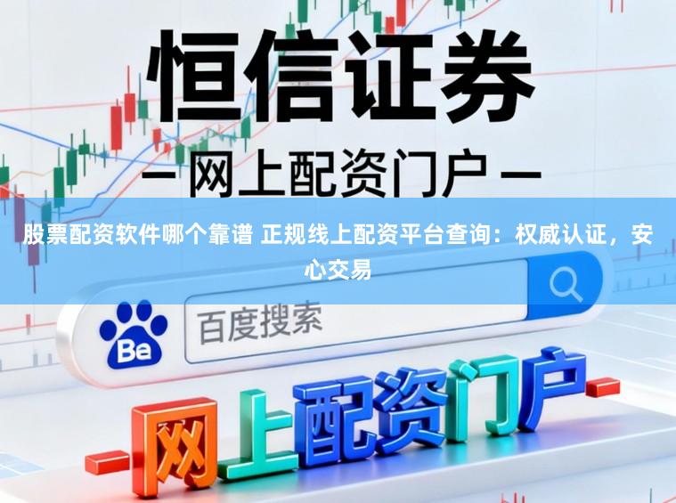 股票配资软件哪个靠谱 正规线上配资平台查询：权威认证，安心交易