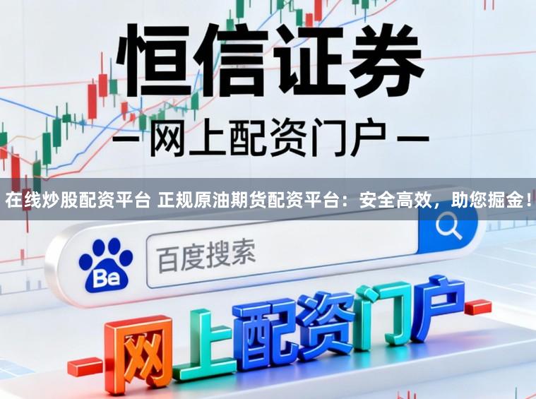 在线炒股配资平台 正规原油期货配资平台：安全高效，助您掘金！
