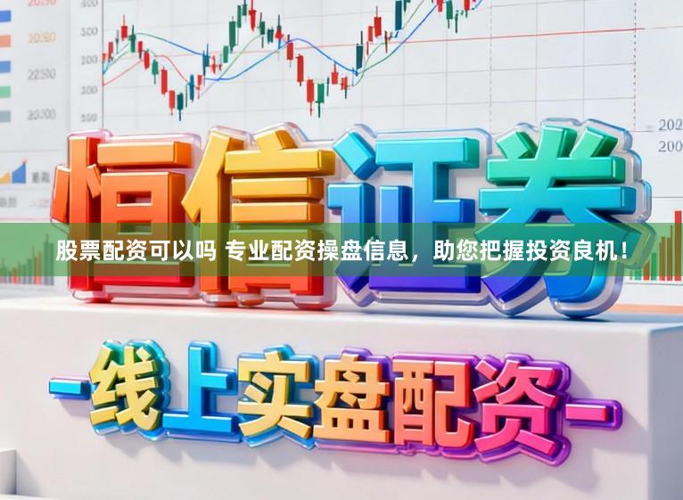 股票配资可以吗 专业配资操盘信息,助您把握投资良机!
