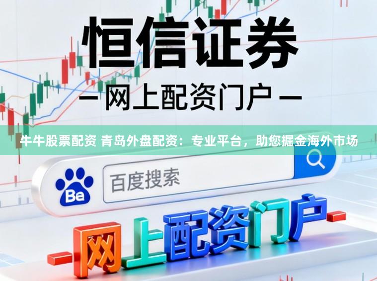 牛牛股票配资 青岛外盘配资：专业平台，助您掘金海外市场
